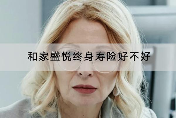 和家盛悅終身壽險(xiǎn)好不好？投保要求嚴(yán)格嗎？
