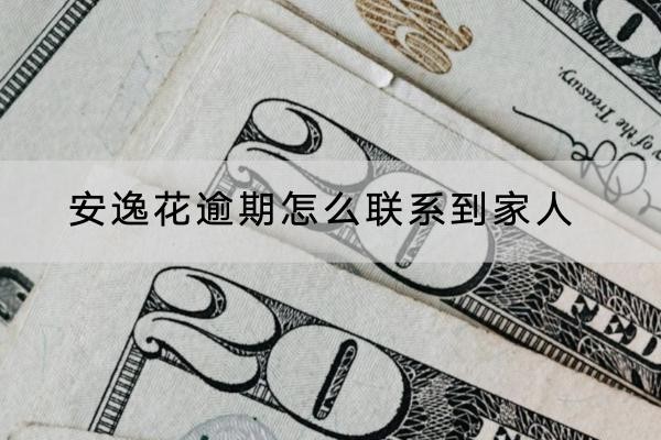 安逸花逾期怎么聯(lián)系到家人？有這兩種方法