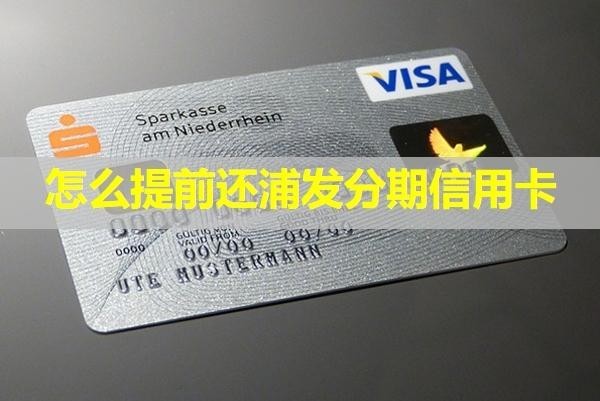 怎么提前還浦發(fā)分期信用卡？提前還款減免手續(xù)費(fèi)嗎？