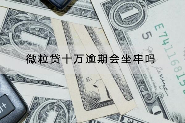 微粒貸十萬逾期會坐牢嗎？逾期有什么后果？