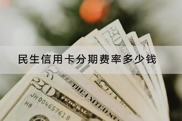 民生信用卡分期費(fèi)率多少錢？詳細(xì)費(fèi)率介紹