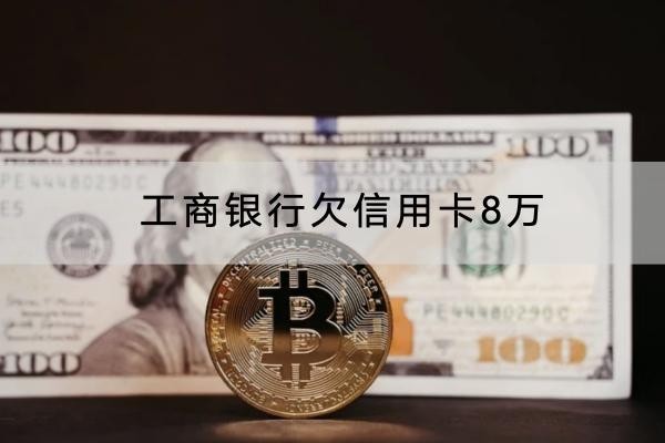 工商銀行欠信用卡8萬還不上怎么辦？這兩個辦法可以試試