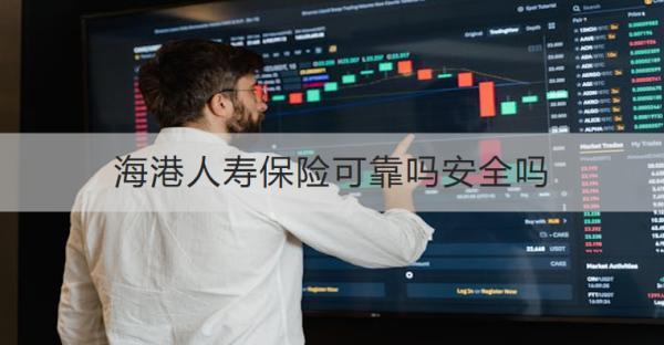 海港人壽保險可靠嗎安全嗎？有什么產(chǎn)品推薦？