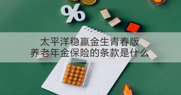 太平洋穩(wěn)贏金生青春版養(yǎng)老年金保險(xiǎn)的條款是什么？有什么優(yōu)勢(shì)？