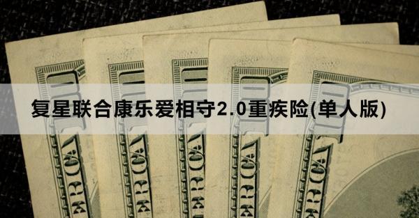 復(fù)星聯(lián)合康樂愛相守2.0重疾險(xiǎn)(單人版)如何？看完這篇文章你就知道了