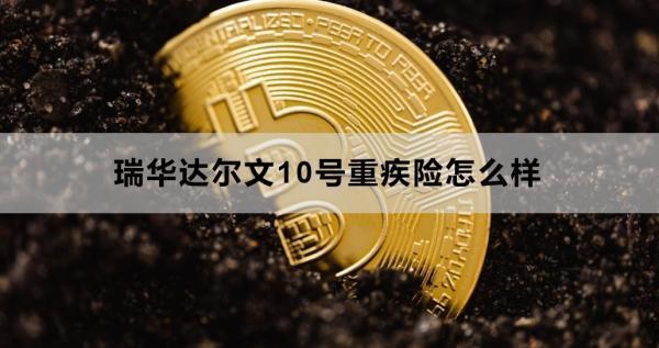 瑞華達爾文10號重疾險怎么樣？三個方面為你講解