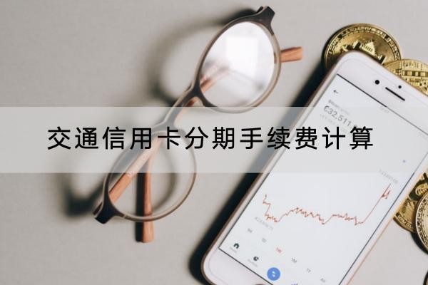 交通信用卡分期手續(xù)費(fèi)計(jì)算是怎么算的？詳細(xì)解析