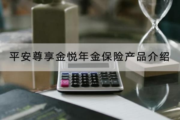 平安尊享金悅年金保險產(chǎn)品介紹，保障什么？