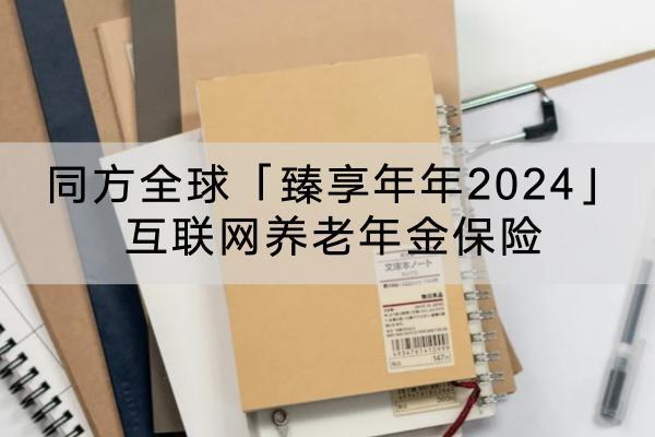 同方全球「臻享年年2024」互聯(lián)網(wǎng)養(yǎng)老年金保險投保規(guī)則介紹？保障哪些內(nèi)容？