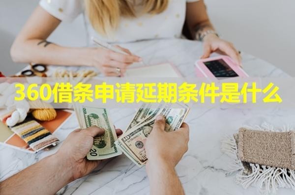 360借條申請延期條件是什么？延期還款收費嗎？