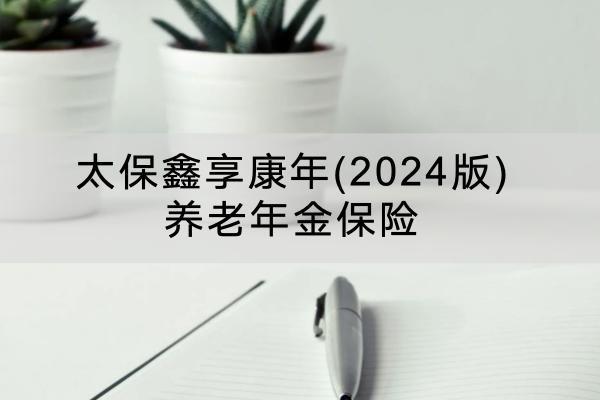 太保鑫享康年(2024版)養(yǎng)老年金保險(xiǎn)投保要求有哪些？保障內(nèi)容有哪些？