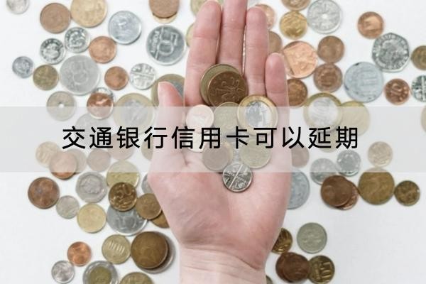 交通銀行信用卡可以延期嗎？申請延期要謹(jǐn)慎