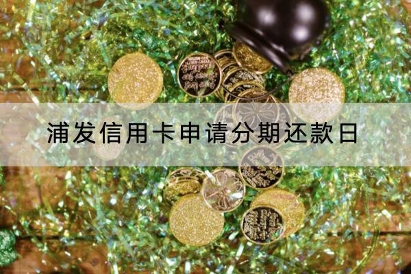 浦發(fā)信用卡申請(qǐng)分期還款日是什么時(shí)候？