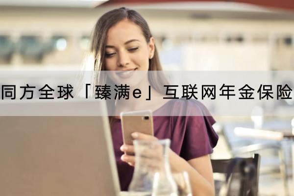 同方全球「臻滿e」互聯(lián)網(wǎng)年金保險有什么投保要求？保障哪些內(nèi)容？