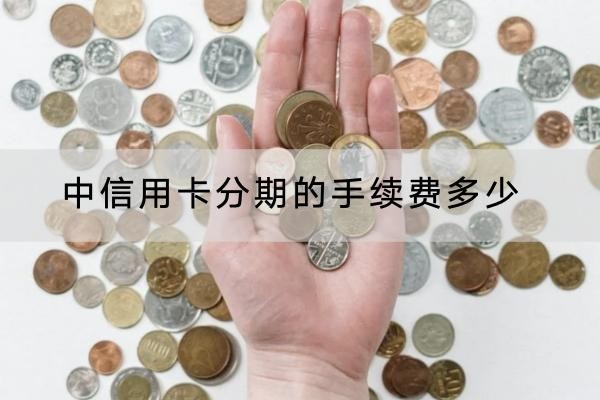 中信用卡分期的手續(xù)費(fèi)多少？不是分期越久越好！