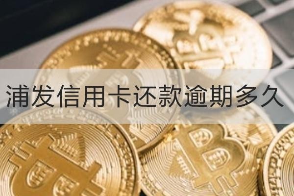 浦發(fā)信用卡還款逾期多久？原來不還這么嚴(yán)重