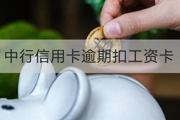 中行信用卡逾期扣工資卡是真的嗎？詳細(xì)解析