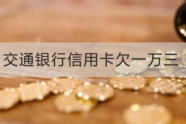 交通銀行信用卡欠一萬(wàn)三有什么后果？千萬(wàn)別大意