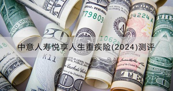 中意人壽悅享人生重疾險(2024)測評有什么優(yōu)點？收益怎樣？