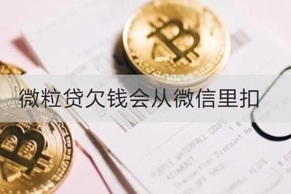 微粒貸欠錢會(huì)從微信里扣嗎？欠錢應(yīng)對(duì)方式解析
