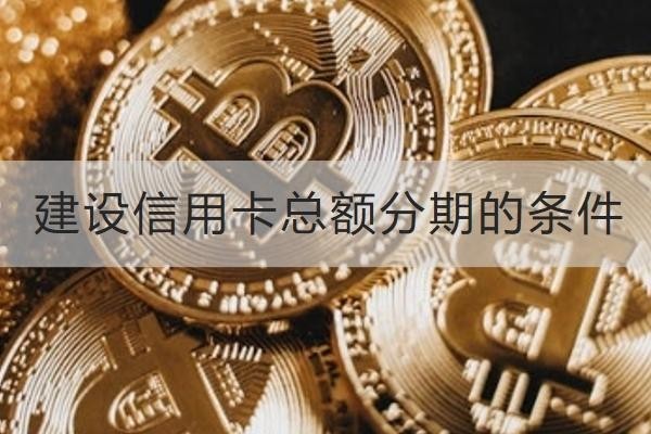 建設(shè)信用卡總額分期的條件有哪些？這兩點(diǎn)很重要