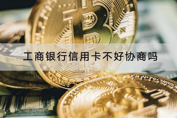 工商銀行信用卡不好協(xié)商嗎？協(xié)商技巧有這些