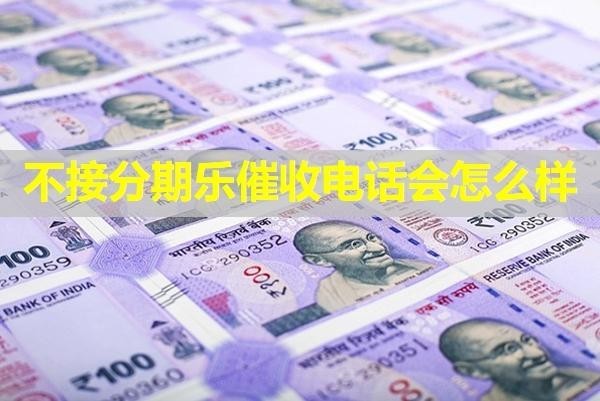 不接分期樂催收電話會(huì)怎么樣？