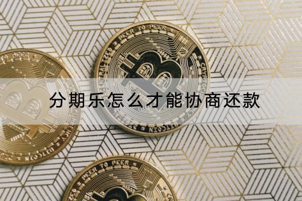 分期樂(lè)怎么才能協(xié)商還款？具體流程分解