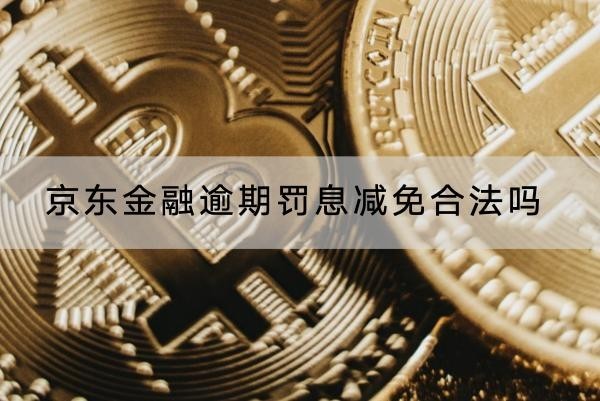 京東金融逾期罰息減免合法嗎？協(xié)商流程解析