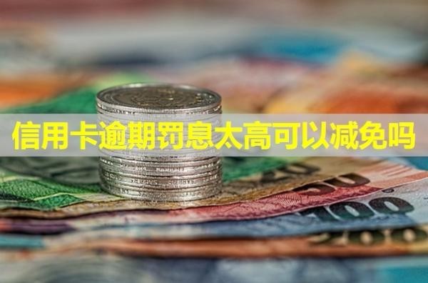 信用卡逾期罰息太高可以減免嗎？罰息怎么計算？