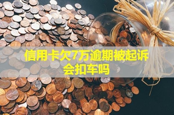 信用卡欠7萬逾期被起訴會(huì)扣車嗎？會(huì)產(chǎn)生哪些后果？