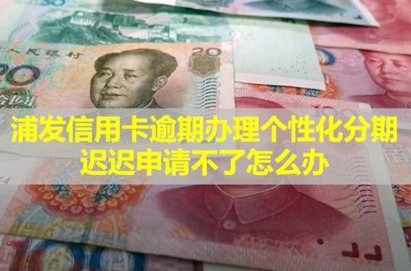 浦發(fā)信用卡逾期辦理個(gè)性化分期遲遲申請不了怎么辦？