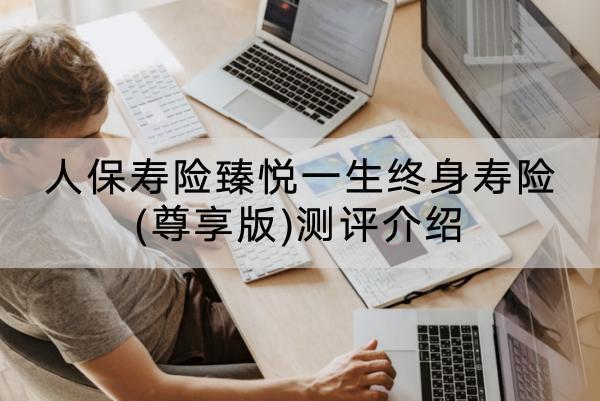 人保壽險臻悅一生終身壽險(尊享版)測評介紹，值得購買嗎？