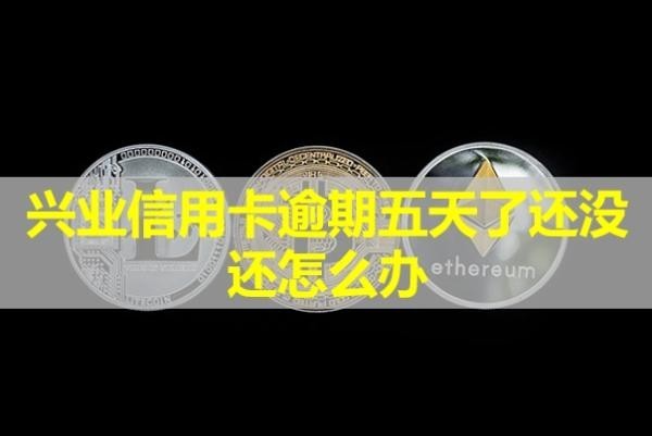興業(yè)信用卡逾期五天了還沒(méi)還怎么辦？還能用嗎？