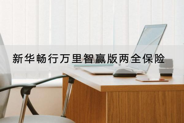 新華暢行萬里智贏版兩全保險有哪些投保要求？有哪些保障？