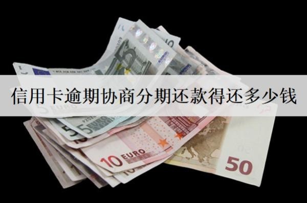 信用卡逾期協(xié)商分期還款得還多少錢？
