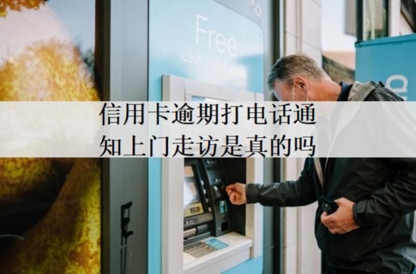 信用卡逾期打電話通知上門走訪是真的嗎？上門走訪怎么辦？