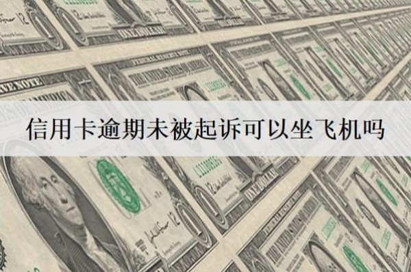 信用卡逾期未被起訴可以坐飛機嗎？影響孩子上學(xué)嗎？