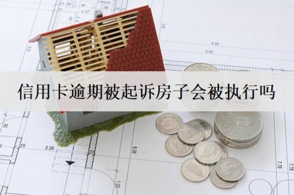 信用卡逾期被起訴房子會被執(zhí)行嗎？
