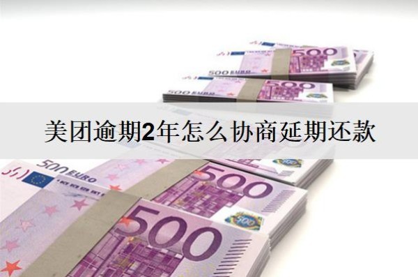 美團(tuán)逾期2年怎么協(xié)商延期還款？按這個(gè)流程協(xié)商