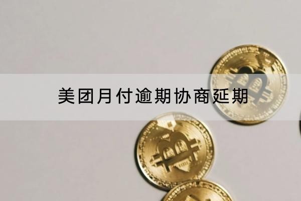 美團(tuán)月付逾期協(xié)商延期怎么做？協(xié)商技巧要知道