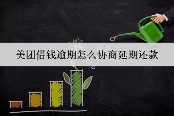 美團借錢逾期怎么協(xié)商延期還款？協(xié)商延期流程分享