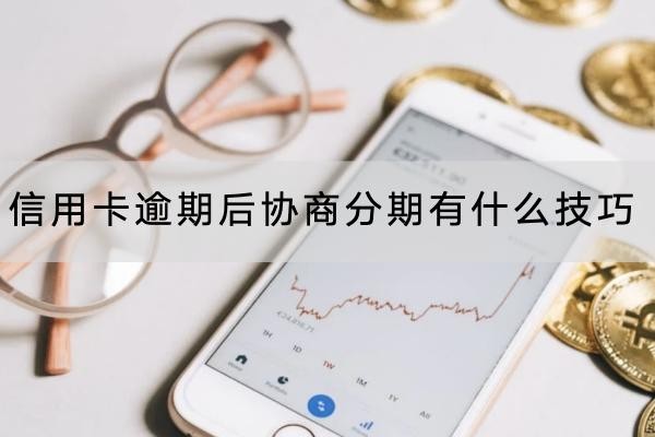 信用卡逾期后協(xié)商分期有什么技巧？這三個一定要知道