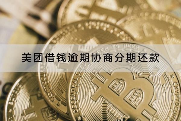 美團借錢逾期協(xié)商分期還款怎么做？具體流程解析