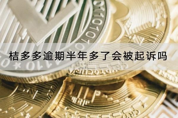桔多多逾期半年多了會被起訴嗎？逾期千萬別大意