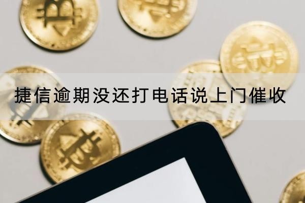 捷信逾期沒(méi)還打電話說(shuō)上門催收是真的嗎？