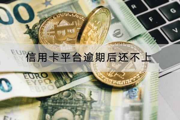 信用卡平臺逾期后還不上怎么辦？這些方法要知道