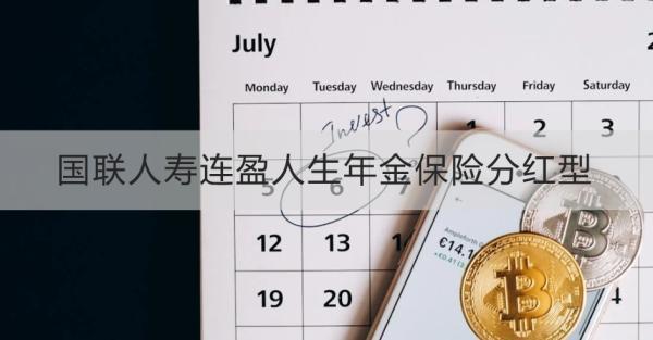 國聯(lián)人壽連盈人生年金保險分紅型產(chǎn)品介紹？基本信息+產(chǎn)品保障