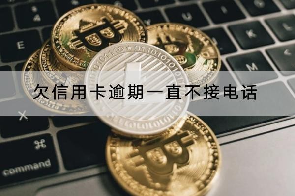 欠信用卡逾期一直不接電話會(huì)怎樣？后果很嚴(yán)重