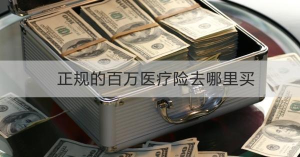 正規(guī)的百萬醫(yī)療險去哪里買？一篇文章告訴你！